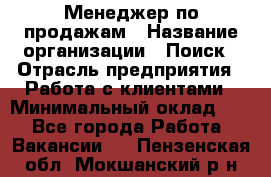 Менеджер по продажам › Название организации ­ Поиск › Отрасль предприятия ­ Работа с клиентами › Минимальный оклад ­ 1 - Все города Работа » Вакансии   . Пензенская обл.,Мокшанский р-н